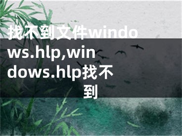 找不到文件windows.hlp,windows.hlp找不到