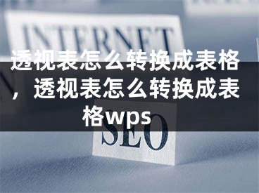 透视表怎么转换成表格，透视表怎么转换成表格wps