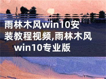 雨林木风win10安装教程视频,雨林木风win10专业版