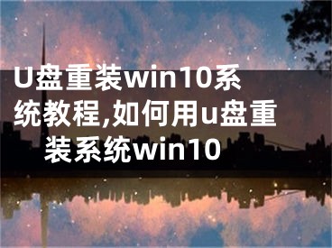 U盘重装win10系统教程,如何用u盘重装系统win10