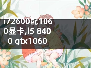 i72600配1060显卡,i5 8400 gtx1060
