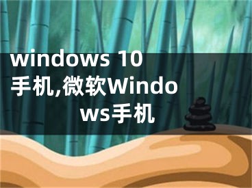 windows 10手机,微软Windows手机