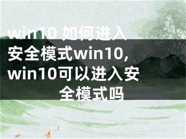 win10 如何进入安全模式win10,win10可以进入安全模式吗