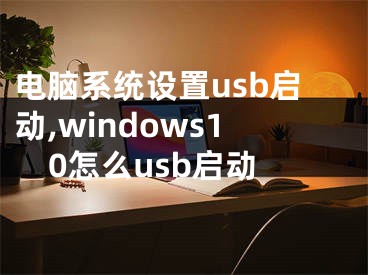 电脑系统设置usb启动,windows10怎么usb启动