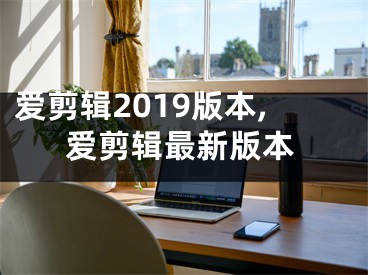 爱剪辑2019版本,爱剪辑最新版本