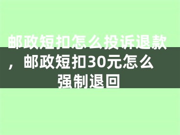 邮政短扣怎么投诉退款，邮政短扣30元怎么强制退回