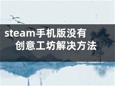 steam手机版没有创意工坊解决方法