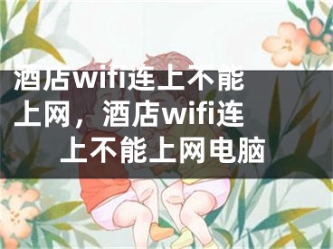 酒店wifi连上不能上网，酒店wifi连上不能上网电脑