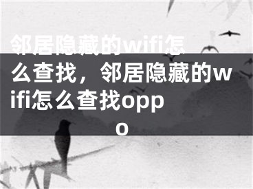 邻居隐藏的wifi怎么查找，邻居隐藏的wifi怎么查找oppo