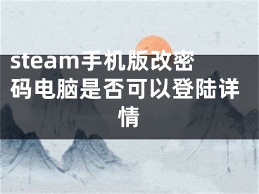 steam手机版改密码电脑是否可以登陆详情