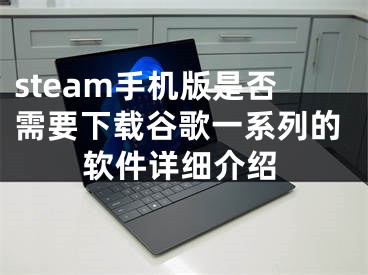 steam手机版是否需要下载谷歌一系列的软件详细介绍