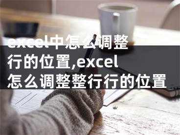 excel中怎么调整行的位置,excel怎么调整整行行的位置