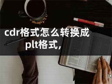 cdr格式怎么转换成plt格式,