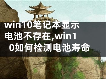 win10笔记本显示电池不存在,win10如何检测电池寿命