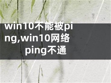 win10不能被ping,win10网络ping不通