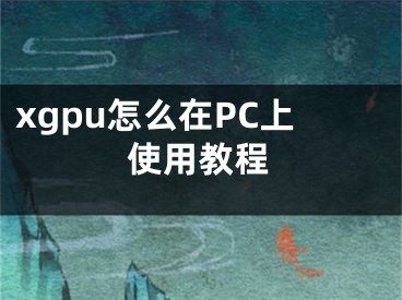 xgpu怎么在PC上使用教程