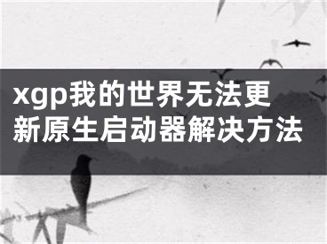 xgp我的世界无法更新原生启动器解决方法