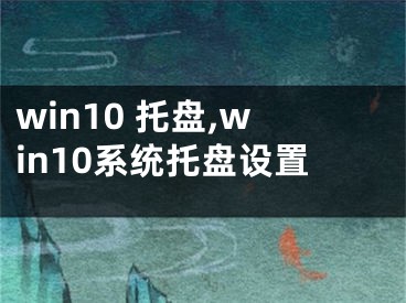 win10 托盘,win10系统托盘设置