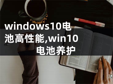 windows10电池高性能,win10电池养护