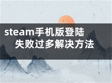 steam手机版登陆失败过多解决方法