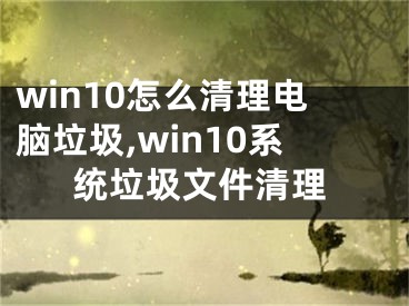 win10怎么清理电脑垃圾,win10系统垃圾文件清理