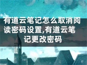 有道云笔记怎么取消阅读密码设置,有道云笔记更改密码