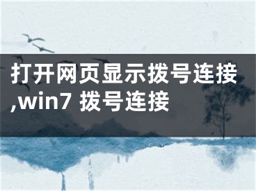 打开网页显示拨号连接,win7 拨号连接