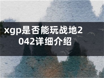 xgp是否能玩战地2042详细介绍