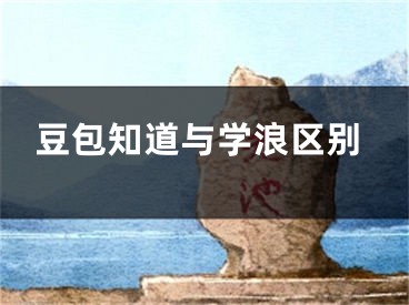 豆包知道与学浪区别