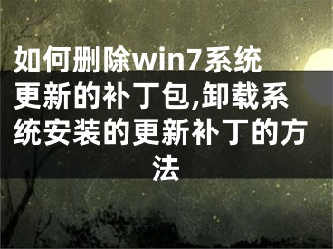 如何删除win7系统更新的补丁包,卸载系统安装的更新补丁的方法