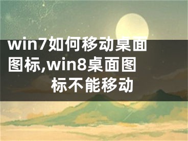 win7如何移动桌面图标,win8桌面图标不能移动