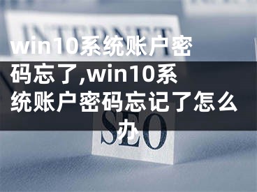 win10系统账户密码忘了,win10系统账户密码忘记了怎么办