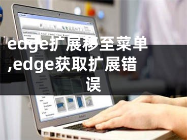 edge扩展移至菜单,edge获取扩展错误