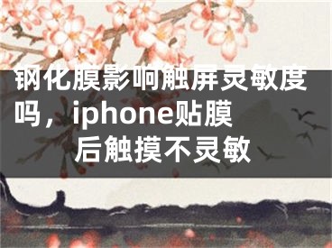 钢化膜影响触屏灵敏度吗，iphone贴膜后触摸不灵敏