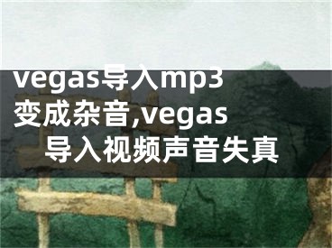 vegas导入mp3变成杂音,vegas导入视频声音失真