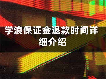 学浪保证金退款时间详细介绍