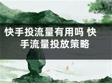 快手投流量有用吗 快手流量投放策略