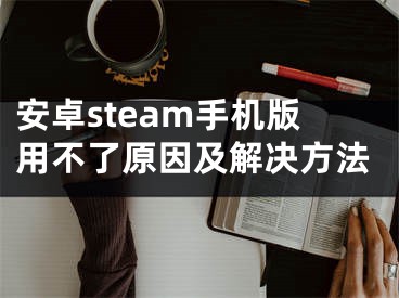 安卓steam手机版用不了原因及解决方法