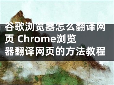 谷歌浏览器怎么翻译网页 Chrome浏览器翻译网页的方法教程