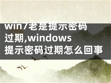 win7老是提示密码过期,windows提示密码过期怎么回事