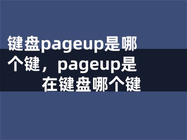 键盘pageup是哪个键，pageup是在键盘哪个键