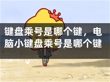 键盘乘号是哪个键，电脑小键盘乘号是哪个键