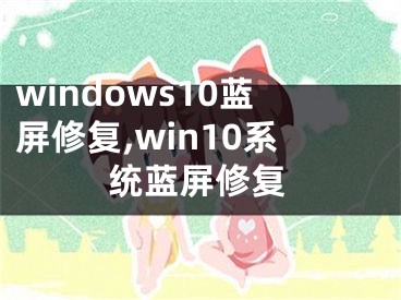 windows10蓝屏修复,win10系统蓝屏修复