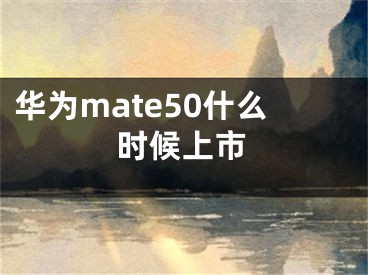 华为mate50什么时候上市