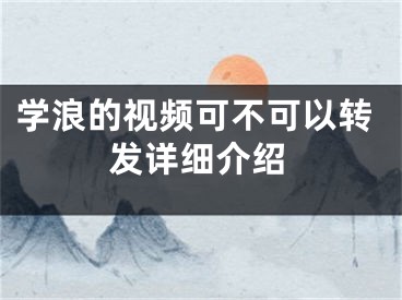 学浪的视频可不可以转发详细介绍