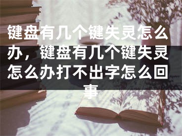 键盘有几个键失灵怎么办，键盘有几个键失灵怎么办打不出字怎么回事