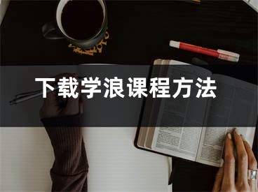 下载学浪课程方法