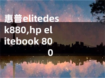 惠普elitedesk880,hp elitebook 800