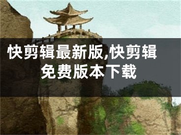 快剪辑最新版,快剪辑免费版本下载