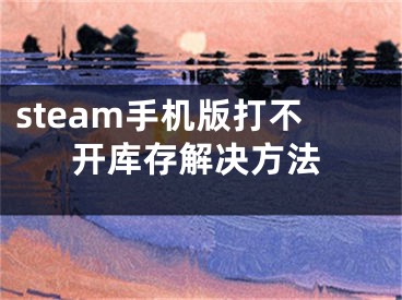 steam手机版打不开库存解决方法